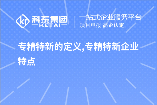 專精特新的定義,專精特新企業(yè)特點(diǎn),專精特新主要領(lǐng)域