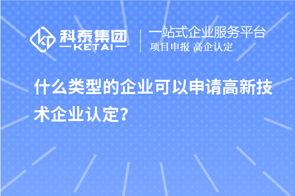 什么類型的企業(yè)可以申請(qǐng)高新技術(shù)企業(yè)認(rèn)定？