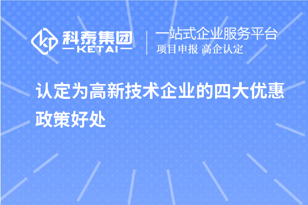 認定為高新技術(shù)企業(yè)的四大優(yōu)惠政策好處