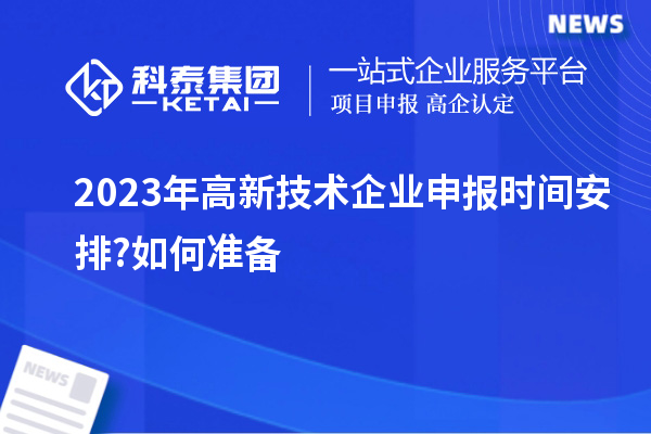 2023年高新技術(shù)企業(yè)申報(bào)時(shí)間安排?如何準(zhǔn)備