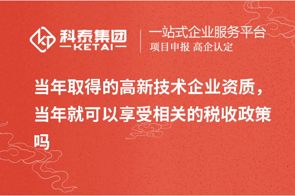 當(dāng)年取得的高新技術(shù)企業(yè)資質(zhì)，當(dāng)年就可以享受相關(guān)的稅收政策嗎