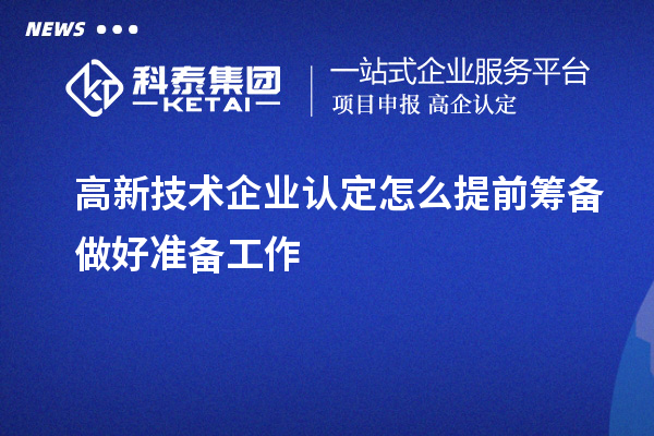 高新技術(shù)企業(yè)認(rèn)定怎么提前籌備做好準(zhǔn)備工作