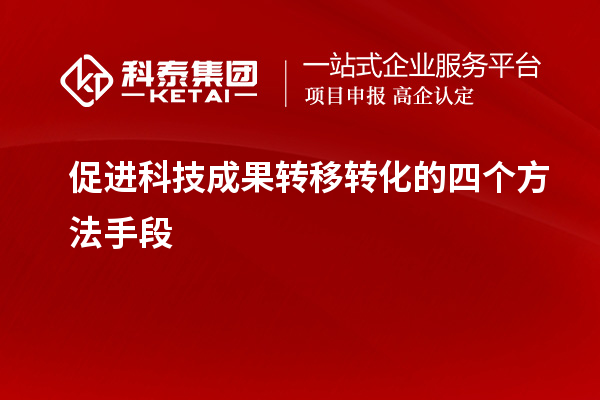 促進科技成果轉移轉化的四個方法手段