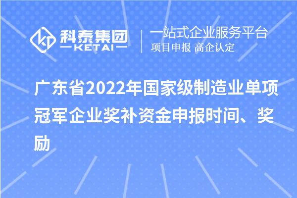 廣東省2022年國(guó)家級(jí)制造業(yè)單項(xiàng)冠軍企業(yè)獎(jiǎng)補(bǔ)資金申報(bào)時(shí)間、獎(jiǎng)勵(lì)