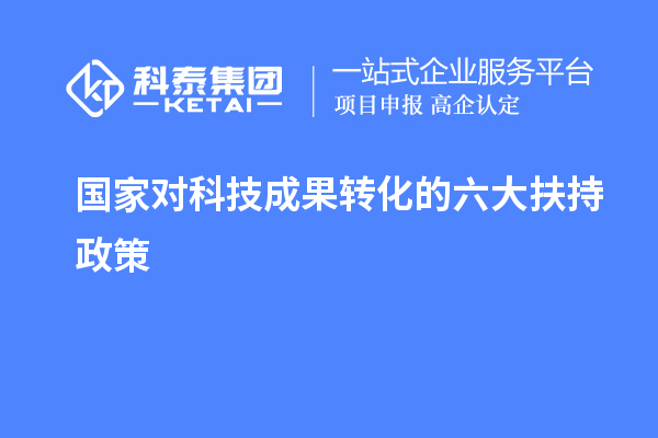 國家對(duì)科技成果轉(zhuǎn)化的六大扶持獎(jiǎng)勵(lì)政策