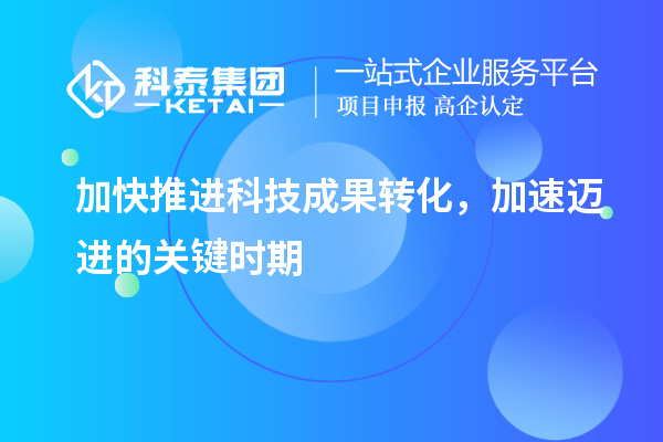 加快推進科技成果轉(zhuǎn)化，加速邁進的關(guān)鍵時期