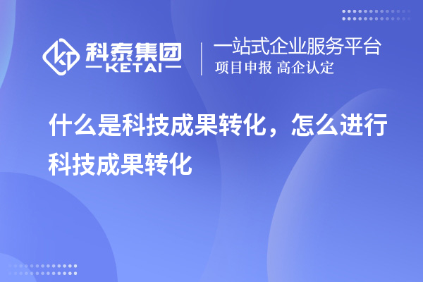 什么是科技成果轉化，怎么進行科技成果轉化