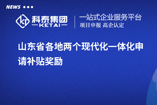 山東省各地兩個現(xiàn)代化一體化申請補貼獎勵