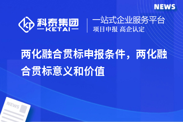 兩化融合貫標申報條件，兩化融合貫標意義和價值