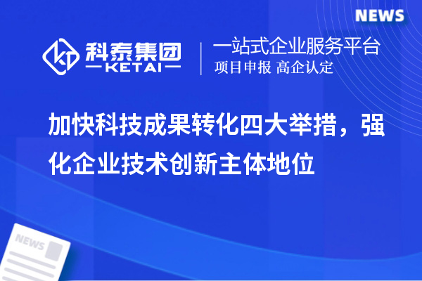 加快科技成果轉化四大舉措，強化企業(yè)技術創(chuàng)新主體地位