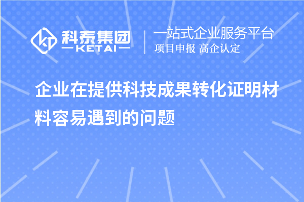 企業(yè)在提供科技成果轉化證明材料容易遇到的問題