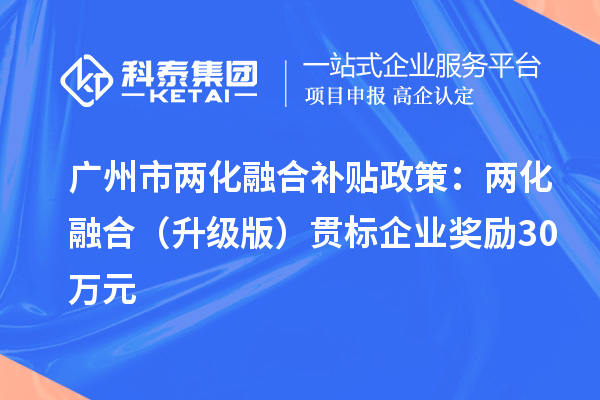 廣州市兩化融合補貼政策：兩化融合（升級版）貫標企業(yè)獎勵30萬元