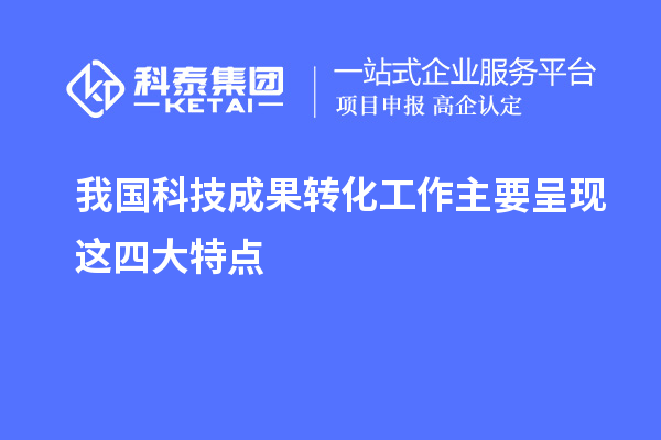 我國科技成果轉化工作主要呈現(xiàn)這四大特點