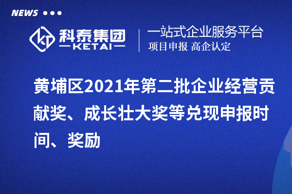 黃埔區(qū)2021年第二批企業(yè)經(jīng)營(yíng)貢獻(xiàn)獎(jiǎng)、成長(zhǎng)壯大獎(jiǎng)等兌現(xiàn)申報(bào)時(shí)間、獎(jiǎng)勵(lì)