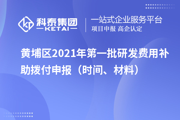 黃埔區(qū)2021年第一批研發(fā)費(fèi)用補(bǔ)助撥付申報(bào)（時(shí)間、材料）