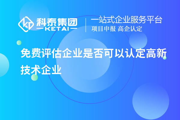 免費評估企業(yè)是否可以認定高新技術(shù)企業(yè)