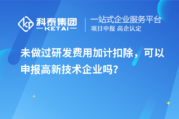 未做過(guò)<a href=http://armta.com/fuwu/jiajikouchu.html target=_blank class=infotextkey>研發(fā)費(fèi)用<a href=http://armta.com/fuwu/jiajikouchu.html target=_blank class=infotextkey>加計(jì)扣除</a></a>，可以申報(bào)高新技術(shù)企業(yè)嗎？