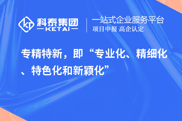 專精特新，即“專業(yè)化、精細(xì)化、特色化和新穎化”