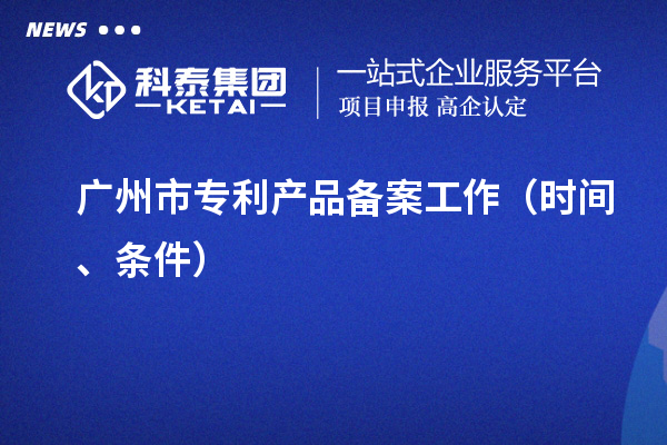 廣州市專利產品備案工作（時間、條件）