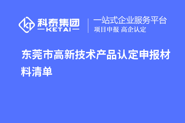 東莞市高新技術(shù)產(chǎn)品認(rèn)定申報(bào)材料清單