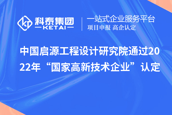 中國啟源工程設(shè)計(jì)研究院通過2022年“國家高新技術(shù)企業(yè)”認(rèn)定