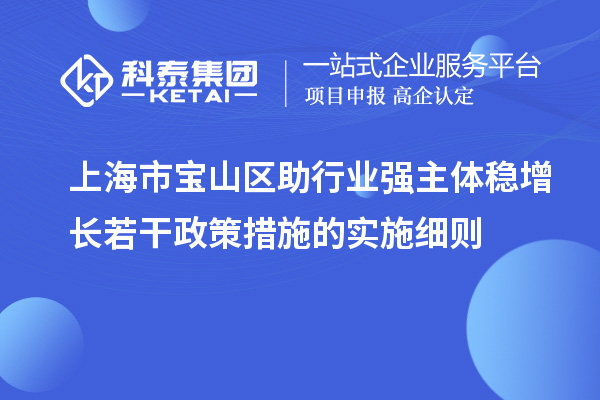 上海市寶山區(qū)助行業(yè)強(qiáng)主體穩(wěn)增長若干政策措施的實施細(xì)則