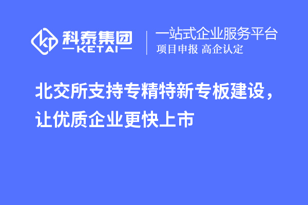 北交所支持專精特新專板建設(shè)，讓優(yōu)質(zhì)企業(yè)更快上市