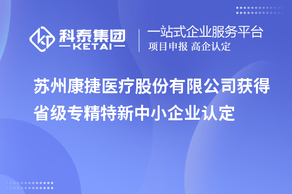 蘇州康捷醫(yī)療股份有限公司獲得省級(jí)專精特新中小企業(yè)認(rèn)定