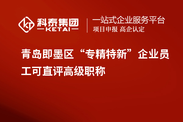 青島即墨區(qū) “專精特新”企業(yè)員工可直評(píng)高級(jí)職稱