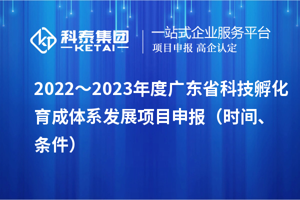 2022～2023年度廣東省科技孵化育成體系發(fā)展項(xiàng)目申報(bào)（時(shí)間、條件）