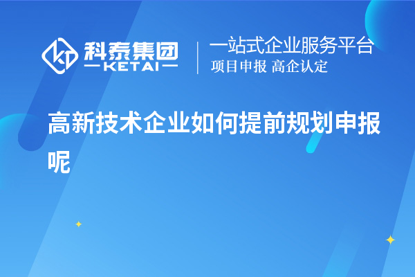 高新技術(shù)企業(yè)如何提前規(guī)劃申報呢