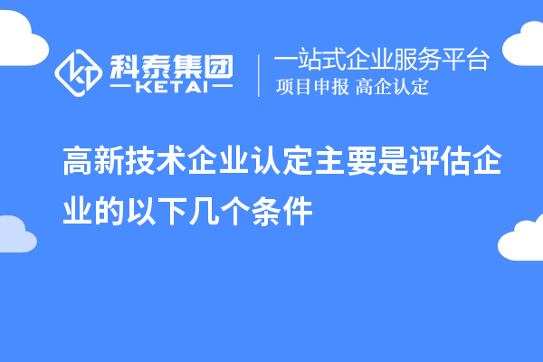 高新技術(shù)企業(yè)認(rèn)定主要是評估企業(yè)的以下幾個條件