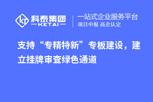 支持“專精特新”專板建設，建立掛牌審查綠色通道