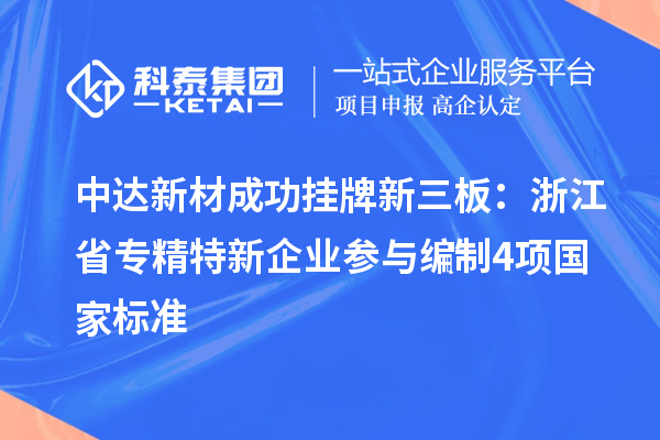 中達新材成功掛牌新三板：浙江省專精特新企業(yè) 參與編制4項國家標準