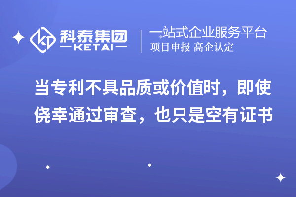 當(dāng)專利不具品質(zhì)或價值時，即使僥幸通過審查，也只是空有證書