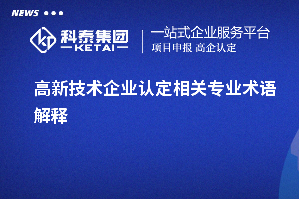 高新技術(shù)企業(yè)認(rèn)定相關(guān)專業(yè)術(shù)語解釋