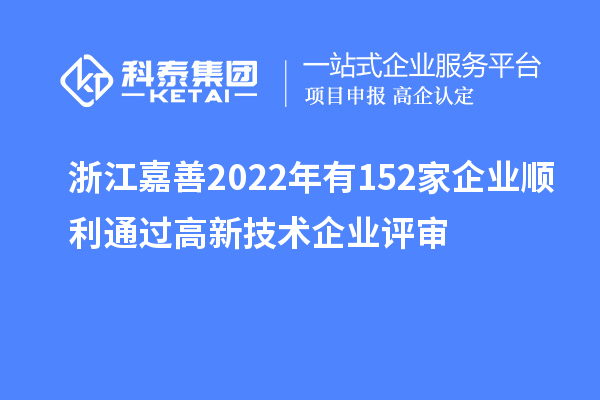 浙江嘉善2022年有152家企業(yè)順利通過(guò)高新技術(shù)企業(yè)評(píng)審