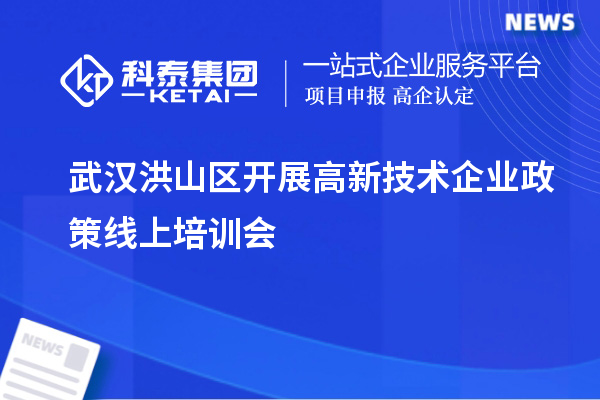 武漢洪山區(qū)開展高新技術(shù)企業(yè)政策線上培訓(xùn)會