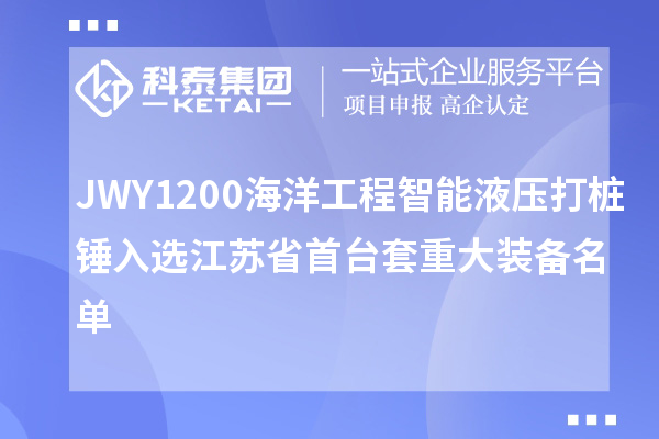 JWY1200海洋工程智能液壓打樁錘入選江蘇省首臺(tái)套重大裝備名單