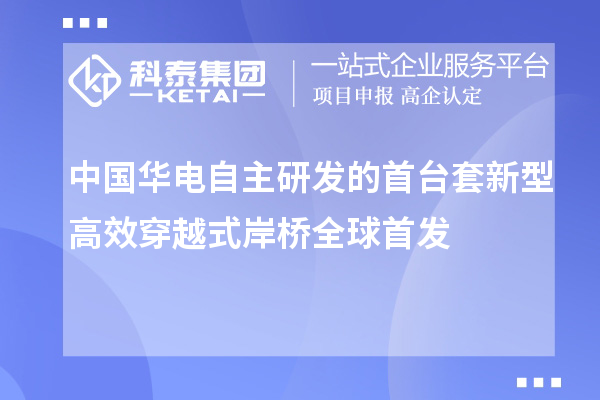 中國(guó)華電自主研發(fā)的首臺(tái)套新型高效穿越式岸橋全球首發(fā)