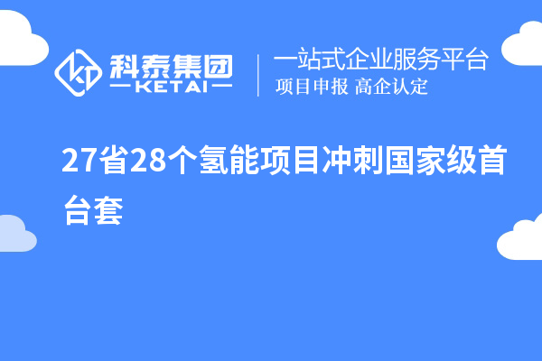 27省28個(gè)氫能項(xiàng)目沖刺國(guó)家級(jí)首臺(tái)套