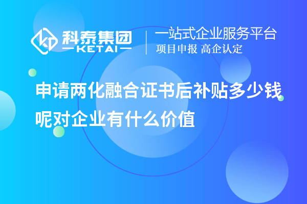 申請(qǐng)兩化融合證書后補(bǔ)貼多少錢呢對(duì)企業(yè)有什么價(jià)值