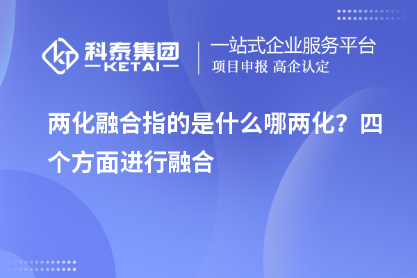 兩化融合指的是什么哪兩化？四個(gè)方面進(jìn)行融合