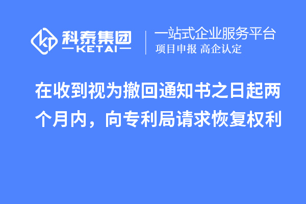 在收到視為撤回通知書之日起兩個(gè)月內(nèi)，向?qū)＠终?qǐng)求恢復(fù)權(quán)利