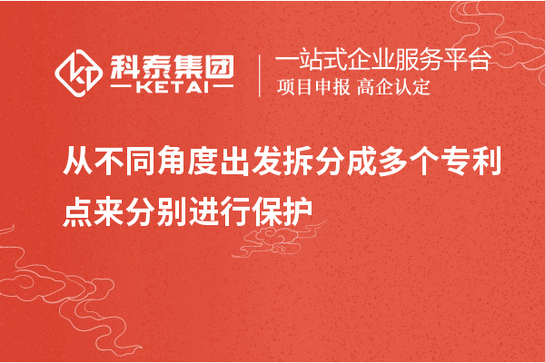 從不同角度出發(fā)拆分成多個(gè)專利點(diǎn)來(lái)分別進(jìn)行保護(hù)