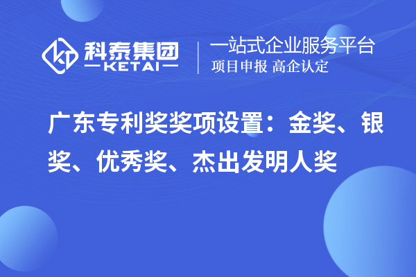 廣東專利獎獎項設(shè)置：金獎、銀獎、優(yōu)秀獎、杰出發(fā)明人獎