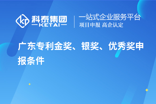 廣東專利金獎(jiǎng)、銀獎(jiǎng)、優(yōu)秀獎(jiǎng)申報(bào)條件