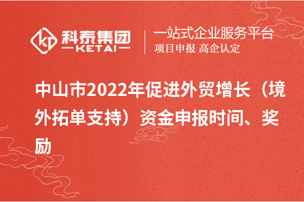 中山市2022年促進外貿(mào)增長（境外拓單支持）資金申報時間、獎勵