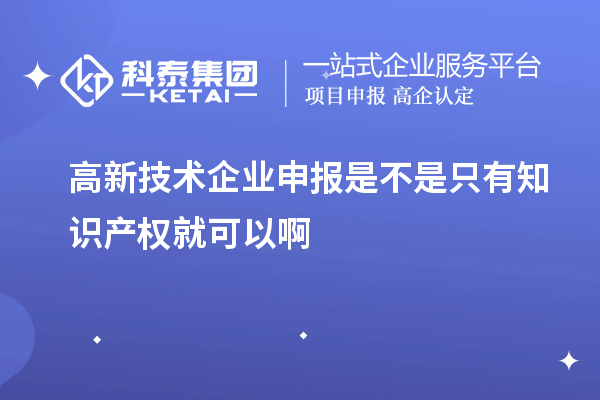 高新技術企業(yè)申報是不是只有知識產(chǎn)權就可以啊