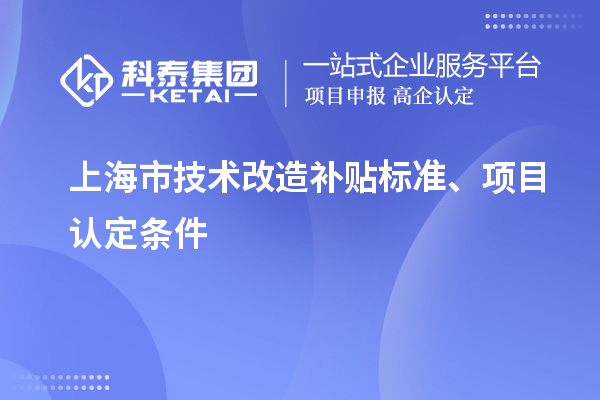 上海市技術(shù)改造補貼標(biāo)準(zhǔn)、項目認(rèn)定條件